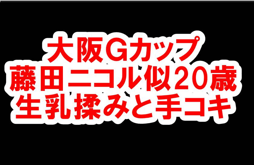 【体験189】大阪Gカップ「藤田ニコル似20歳に生乳揉みと手コキ」